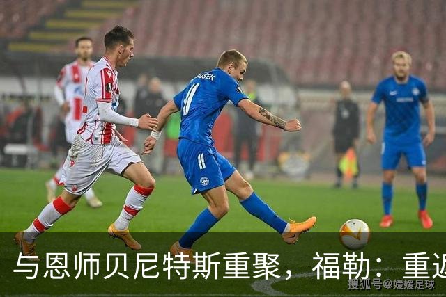 与恩师贝尼特斯重聚，福勒：重返利物浦是我足球生涯最美好的事