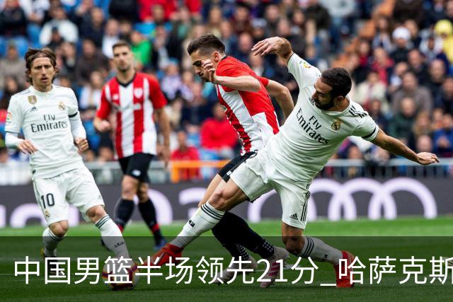 中国男篮半场领先21分 哈萨克斯坦队16次失误