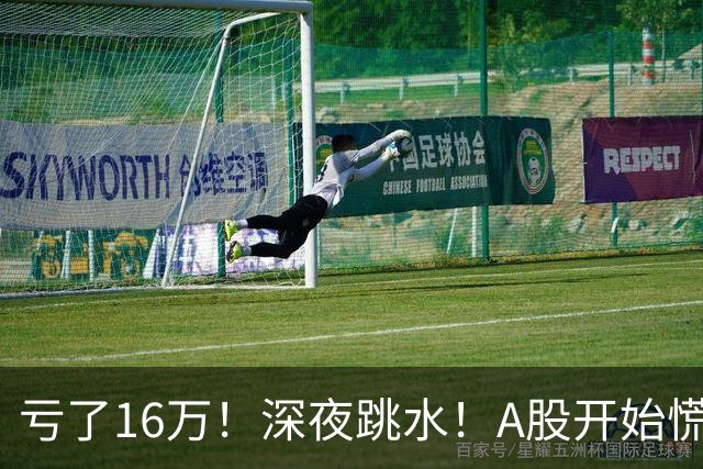 亏了16万！深夜跳水！A股开始慌了？