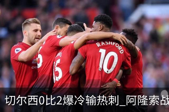 切尔西0比2爆冷输热刺 阿隆索战术遭质疑
