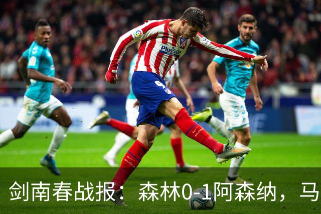 剑南春战报：森林0-1阿森纳，马杜埃凯凌空抽射绝杀