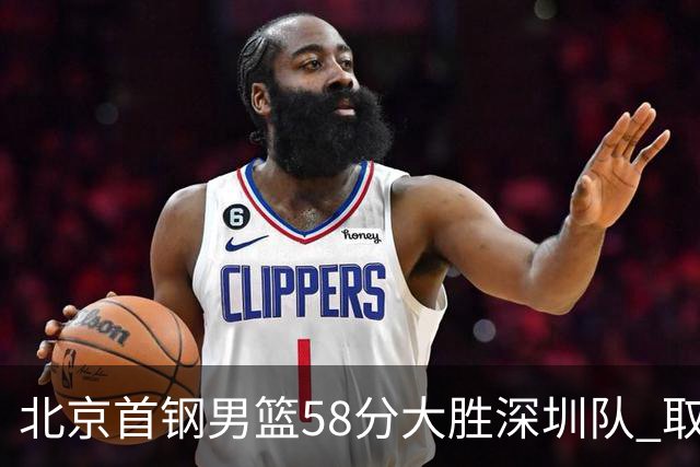 北京首钢男篮58分大胜深圳队 取得赛季三连胜