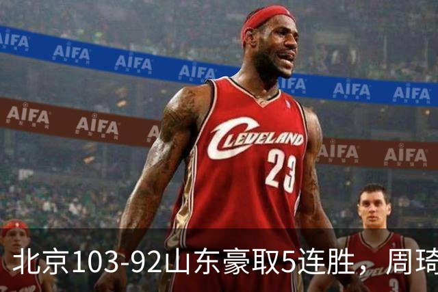 北京103-92山东豪取5连胜，周琦13+13，王岚嵚20+8