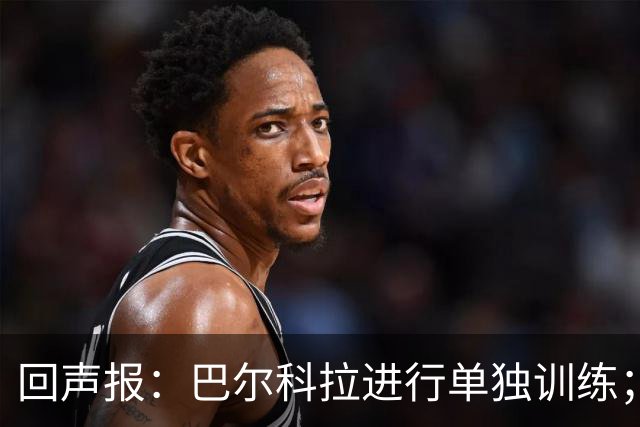 回声报：巴尔科拉进行单独训练；索博斯洛伊因腿筋伤势缺训