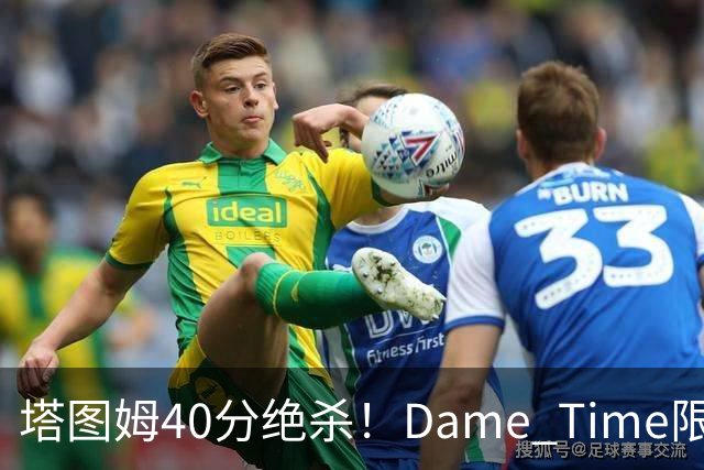 塔图姆40分绝杀！Dame Time限时回归！常规赛第8天