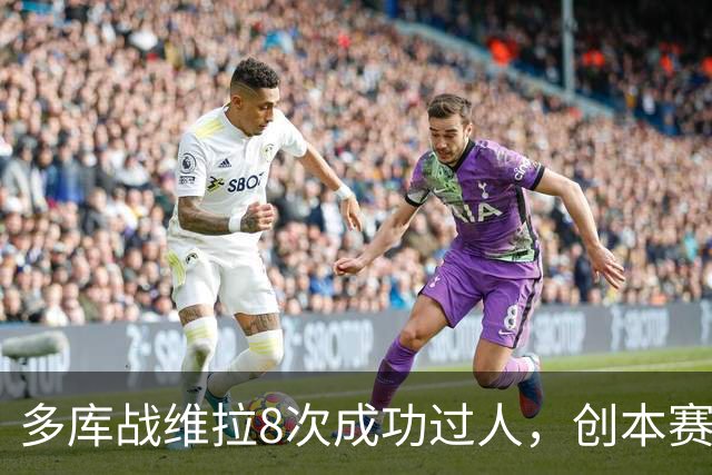 多库战维拉8次成功过人，创本赛季英超单场纪录