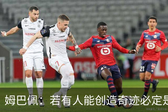 姆巴佩：若有人能创造奇迹必定是我；我踢球从不垫鞋垫