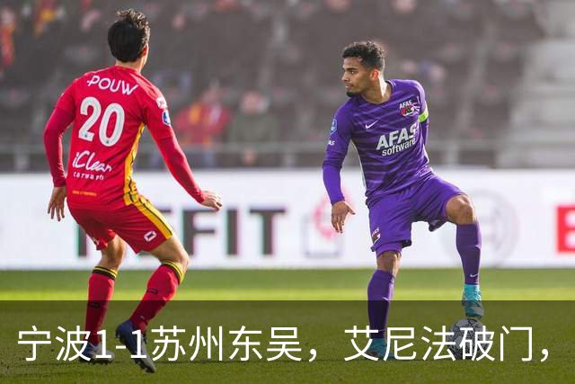 宁波1-1苏州东吴，艾尼法破门，姚棣然建功