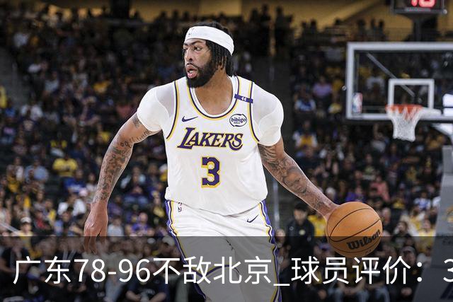广东78-96不敌北京 球员评价：3人优秀，1人及格，8人低迷