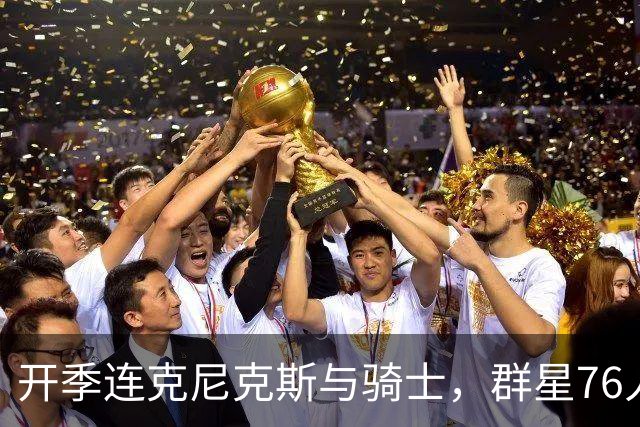 开季连克尼克斯与骑士，群星76人这赛季能走多远
