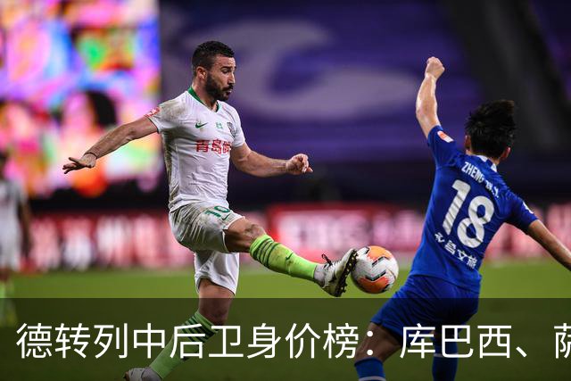 德转列中后卫身价榜：库巴西、萨利巴均为1亿欧，帕乔第三