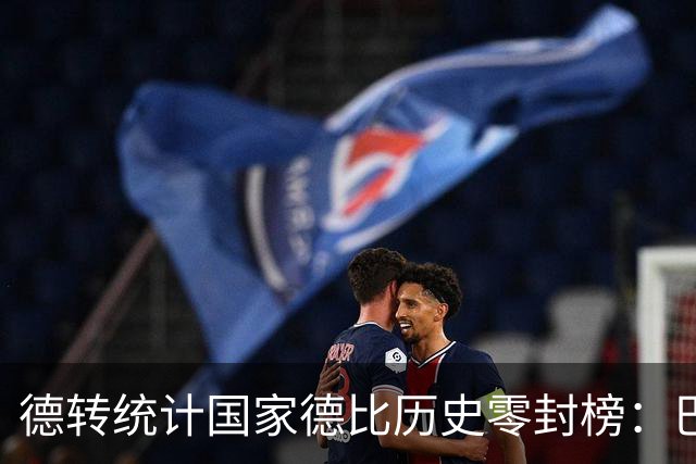 德转统计国家德比历史零封榜：巴尔德斯7场居首，卡西、特狮在列
