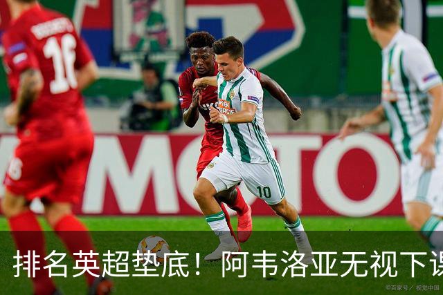 排名英超垫底！阿韦洛亚无视下课传闻，率队冲击首胜