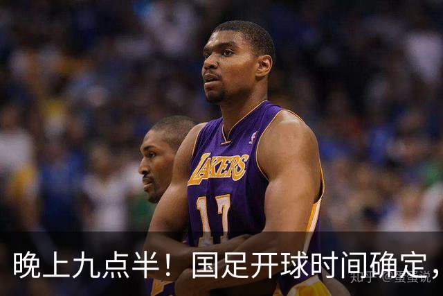 晚上九点半！国足开球时间确定，央视全程直播，邵佳一去留全看这三战