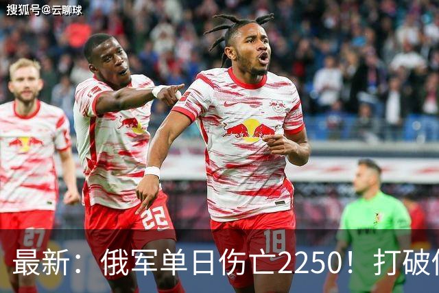 最新：俄军单日伤亡2250！打破俄乌战争以来最高纪录
