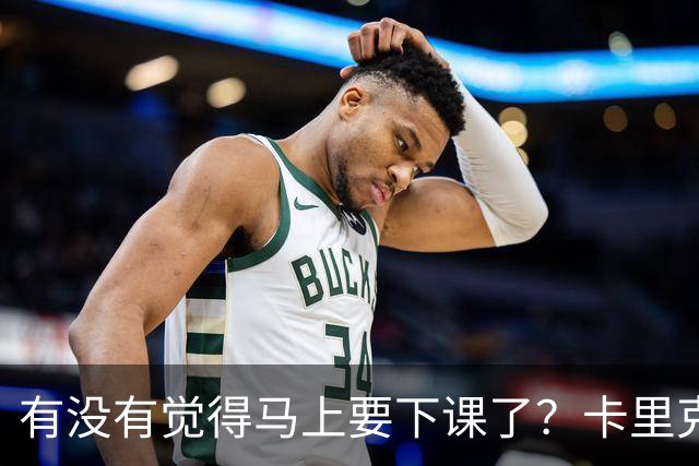有没有觉得马上要下课了？卡里克：我并没有特别预判什么