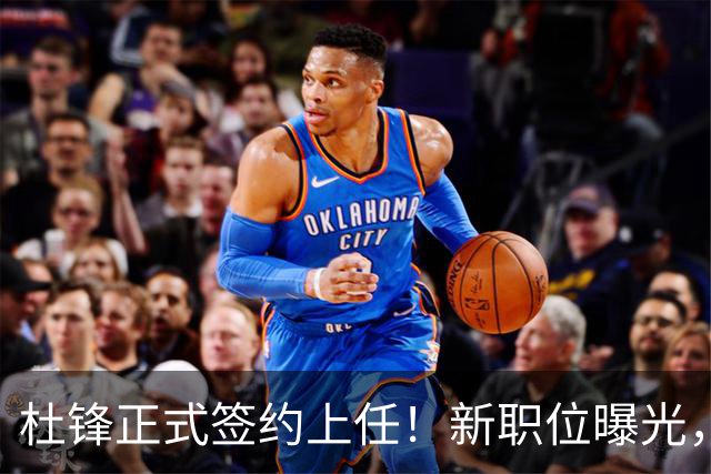 杜锋正式签约上任！新职位曝光，联手铁血教头，薪资报酬大揭秘