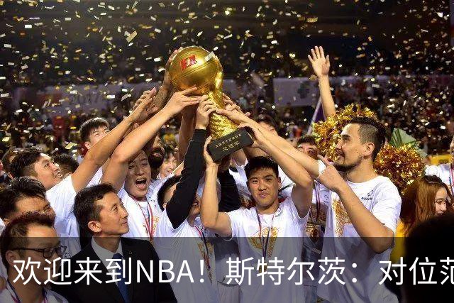 欢迎来到NBA！斯特尔茨：对位范弗里特和杜兰特很疯狂 确实很酷
