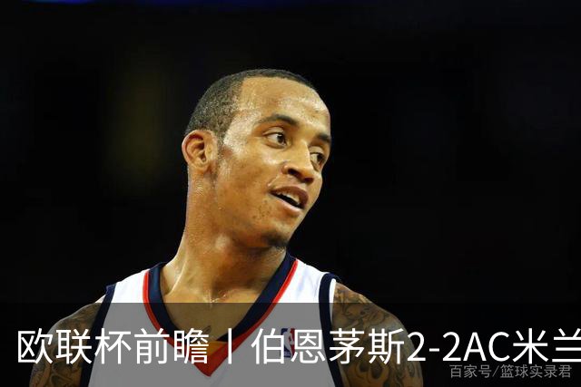 欧联杯前瞻丨伯恩茅斯2-2AC米兰：夺冠大热门，战劲敌伤兵满营