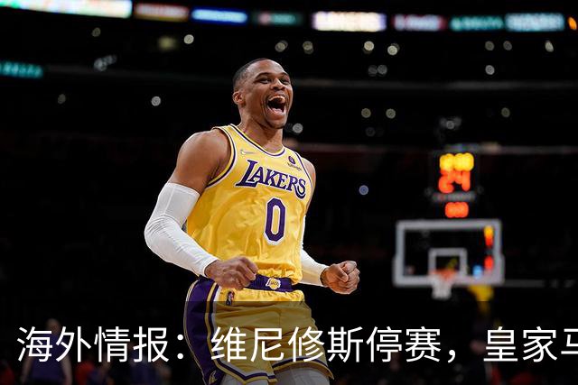 海外情报：维尼修斯停赛，皇家马德里VS塞维利亚