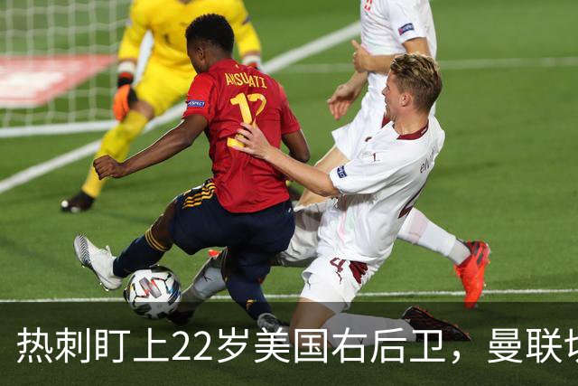 热刺盯上22岁美国右后卫，曼联切尔西球探同场考察