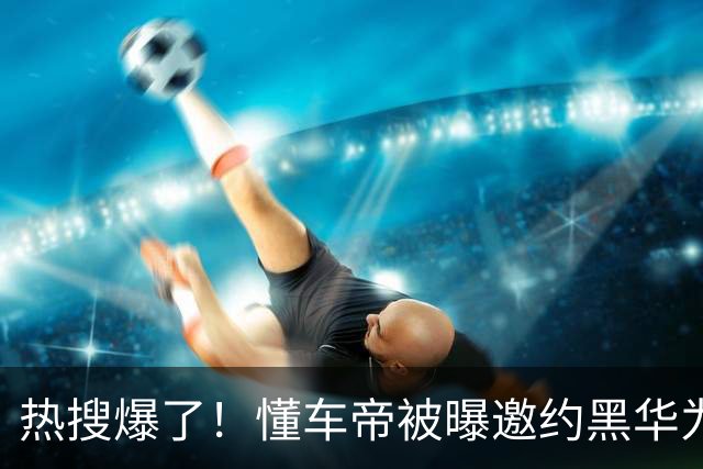 热搜爆了！懂车帝被曝邀约黑华为