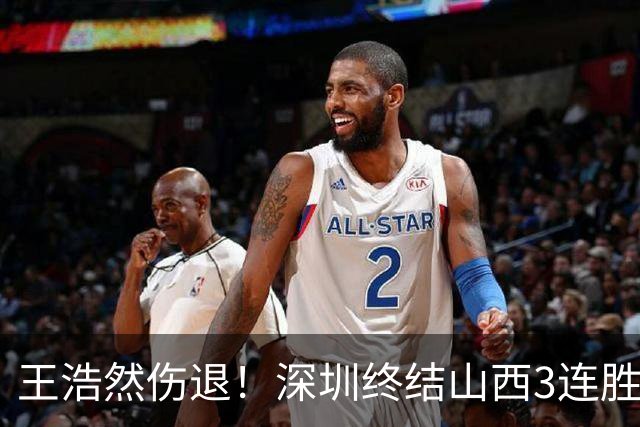 王浩然伤退！深圳终结山西3连胜 史密斯27+7+5贺希宁14+12