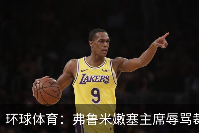 环球体育：弗鲁米嫩塞主席辱骂裁判被停职15天，仍可现场观赛
