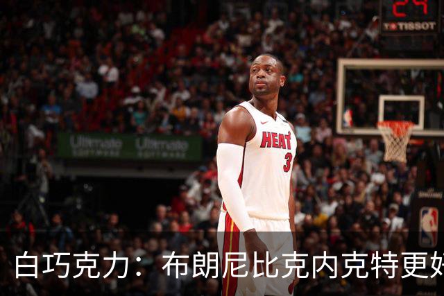白巧克力：布朗尼比克内克特更好 年轻球员必须证明自己
