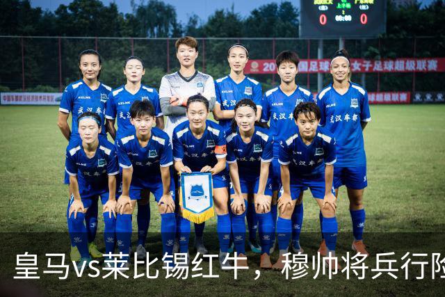 皇马vs莱比锡红牛，穆帅将兵行险招，安排维尼修斯首发，期待其回暖