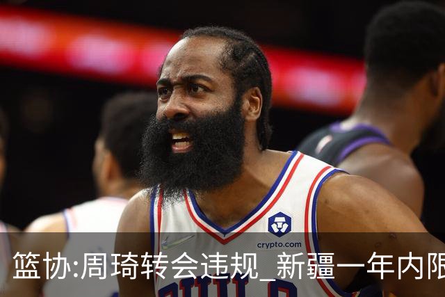 篮协:周琦转会违规 新疆一年内限制注册新球员