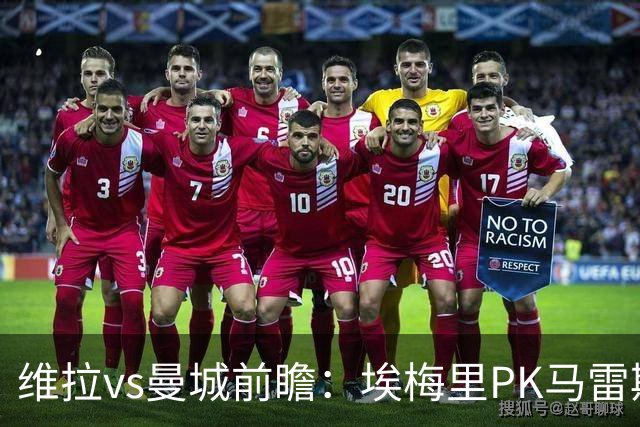 维拉vs曼城前瞻：埃梅里PK马雷斯卡，哈兰德脚头正热，渴望8连胜