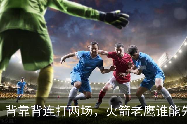 背靠背连打两场，火箭老鹰谁能先抢下这一局？
