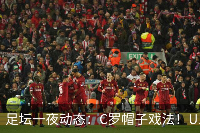 足坛一夜动态：C罗帽子戏法！U17女足点球淘汰法国首进世界杯八强