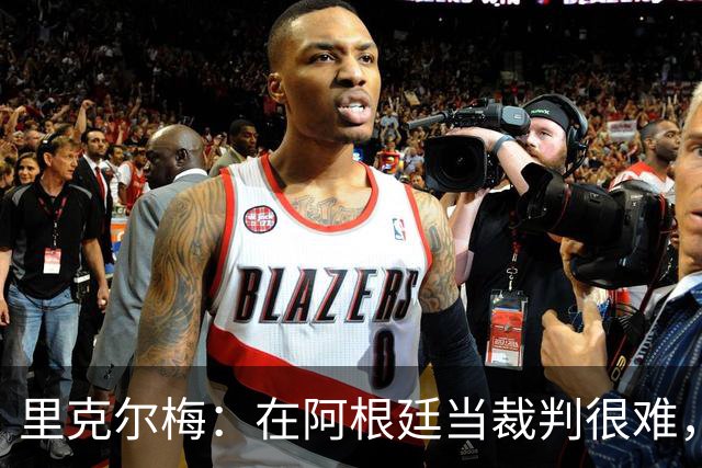 里克尔梅：在阿根廷当裁判很难，一输球球迷就怪裁判