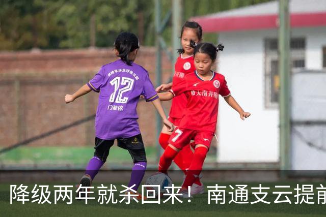 降级两年就杀回来！南通支云提前冲超引爆江苏球迷圈，2027能成黑马吗