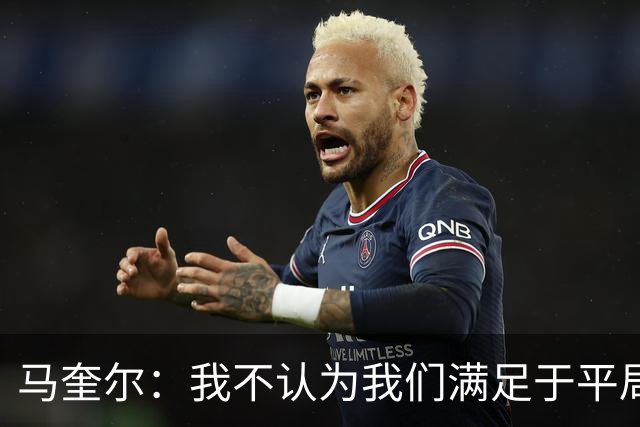 马奎尔：我不认为我们满足于平局；利马的事情已翻篇