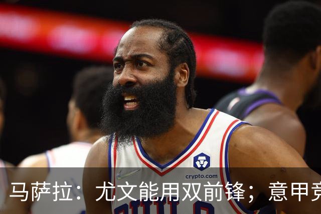马萨拉：尤文能用双前锋；意甲竞争力下降，必须改变投资方式