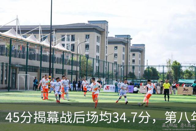 45分揭幕战后场均34.7分，第八年老兵打出来了