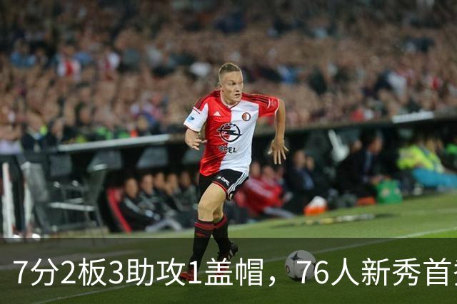 7分2板3助攻1盖帽，76人新秀首秀自评身体有些酸痛