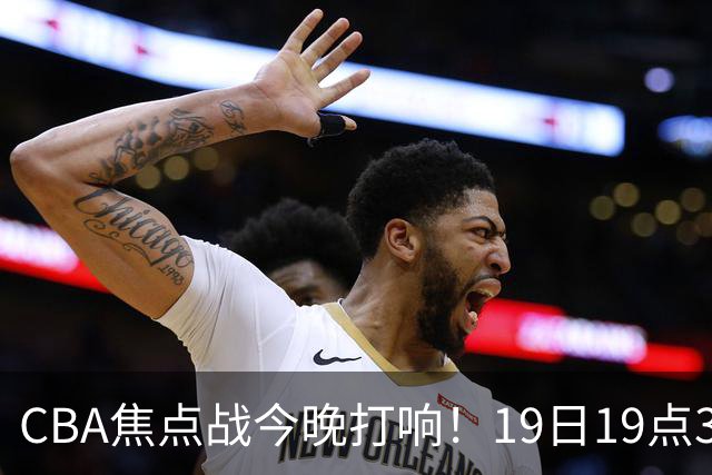 CBA焦点战今晚打响！19日19点35分！央视直播，上海男篮战北控