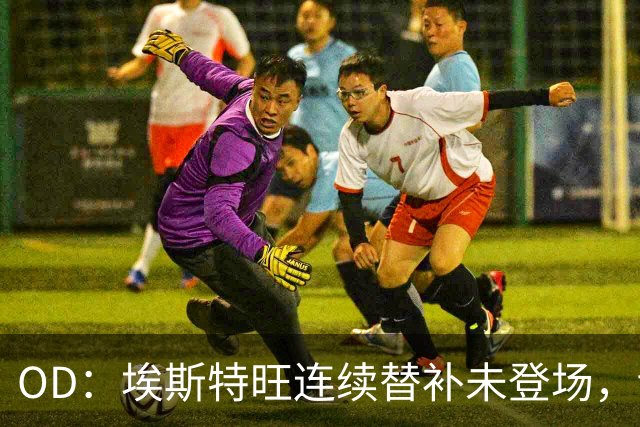 OD：埃斯特旺连续替补未登场，切尔西无缘联赛杯八强